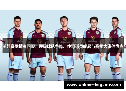 英超赛季精彩回顾：顶级球队争锋、传奇球员崛起与赛季大事件盘点