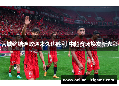 蓉城终结连败迎来久违胜利 中超赛场焕发新光彩