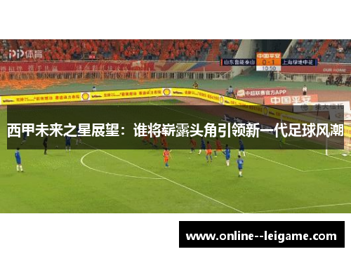 西甲未来之星展望：谁将崭露头角引领新一代足球风潮