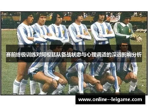 赛前终极训练对阿根廷队备战状态与心理调适的深远影响分析
