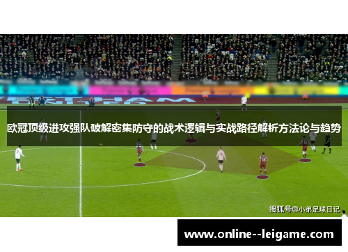 欧冠顶级进攻强队破解密集防守的战术逻辑与实战路径解析方法论与趋势