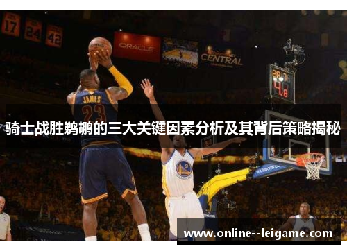 骑士战胜鹈鹕的三大关键因素分析及其背后策略揭秘