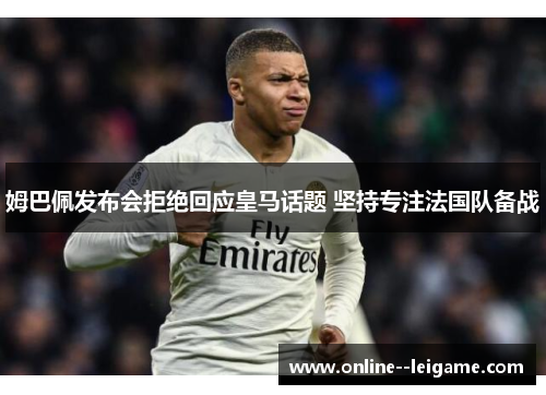 姆巴佩发布会拒绝回应皇马话题 坚持专注法国队备战