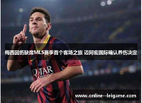 梅西因伤缺席MLS赛季首个客场之旅 迈阿密国际确认养伤决定