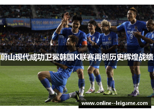 蔚山现代成功卫冕韩国K联赛再创历史辉煌战绩