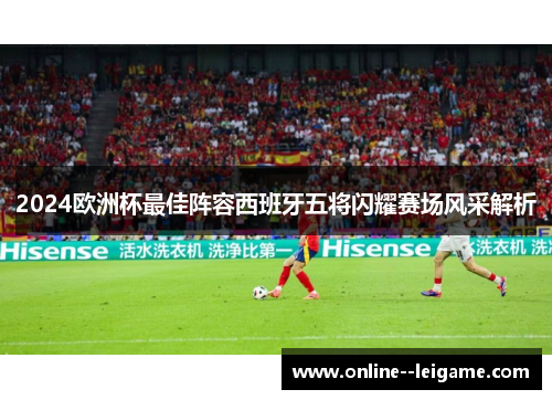 2024欧洲杯最佳阵容西班牙五将闪耀赛场风采解析