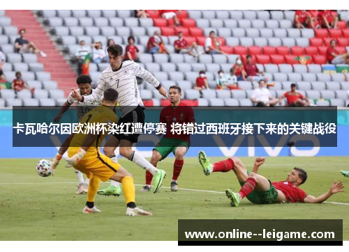 卡瓦哈尔因欧洲杯染红遭停赛 将错过西班牙接下来的关键战役