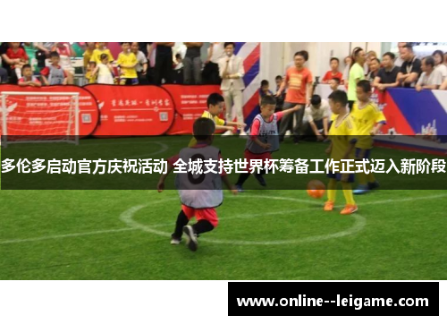 多伦多启动官方庆祝活动 全城支持世界杯筹备工作正式迈入新阶段 多伦多启动官方庆祝活动 全城支持世界杯筹备工作正式迈入新阶段