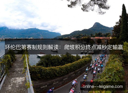 环伦巴第赛制规则解读：爬坡积分终点减秒定输赢